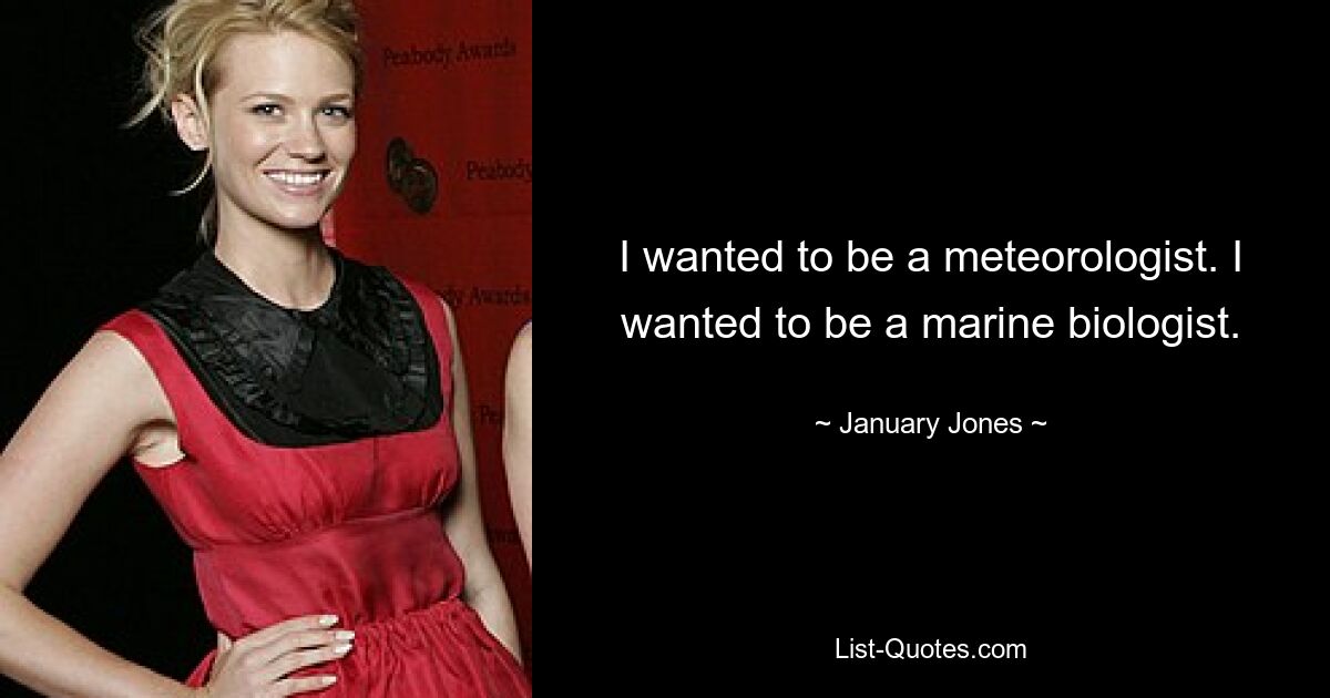 I wanted to be a meteorologist. I wanted to be a marine biologist. — © January Jones