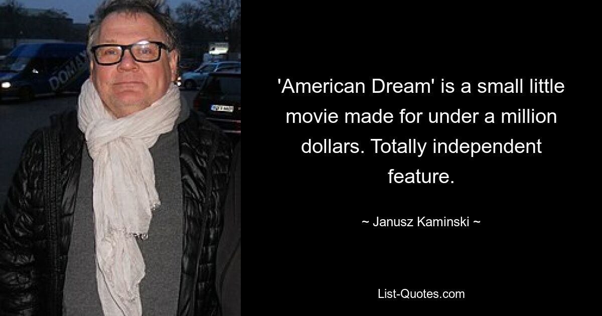 'American Dream' is a small little movie made for under a million dollars. Totally independent feature. — © Janusz Kaminski