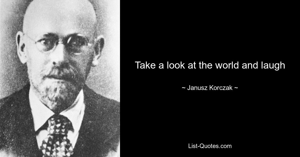 Take a look at the world and laugh — © Janusz Korczak