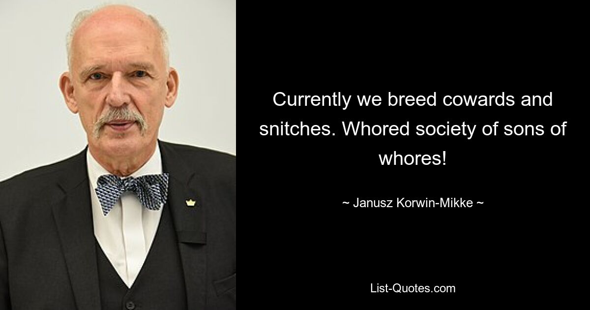 Currently we breed cowards and snitches. Whored society of sons of whores! — © Janusz Korwin-Mikke