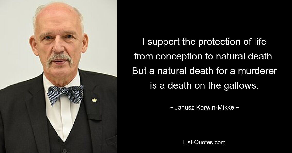 I support the protection of life from conception to natural death. But a natural death for a murderer is a death on the gallows. — © Janusz Korwin-Mikke