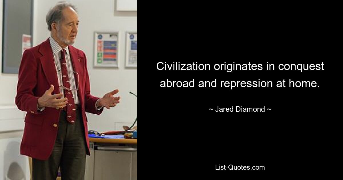 Civilization originates in conquest abroad and repression at home. — © Jared Diamond