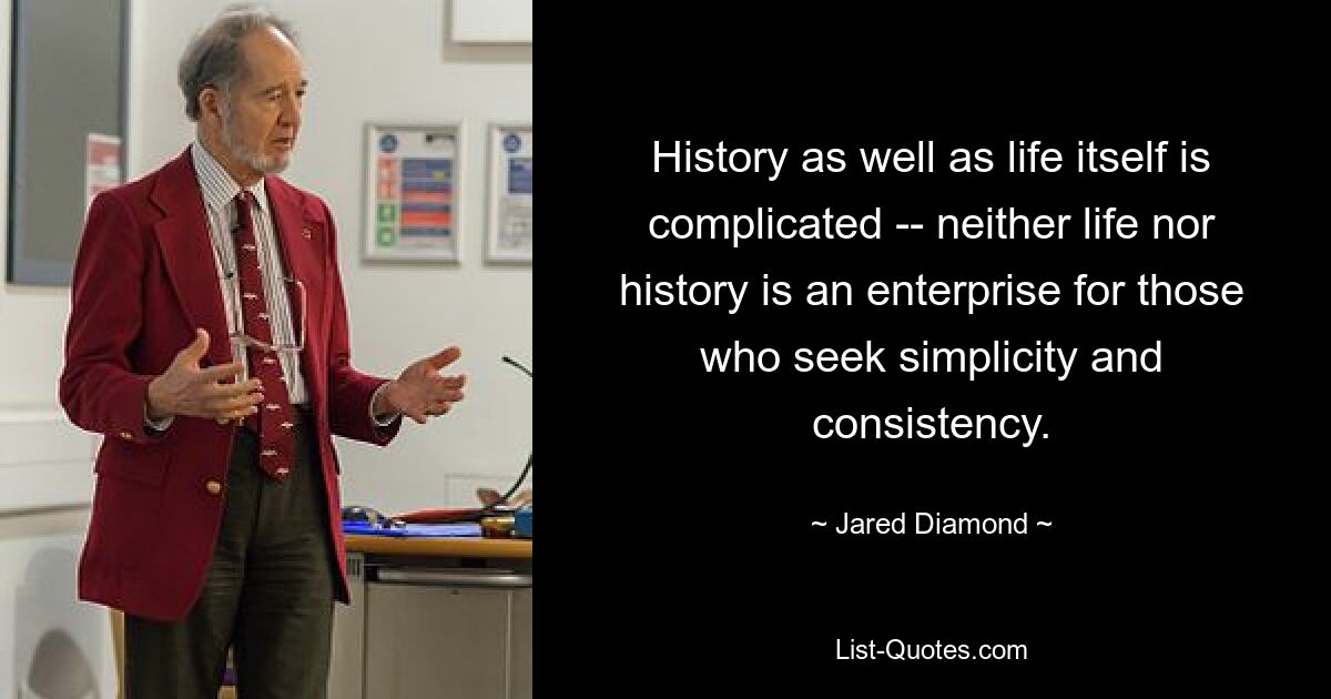 History as well as life itself is complicated -- neither life nor history is an enterprise for those who seek simplicity and consistency. — © Jared Diamond