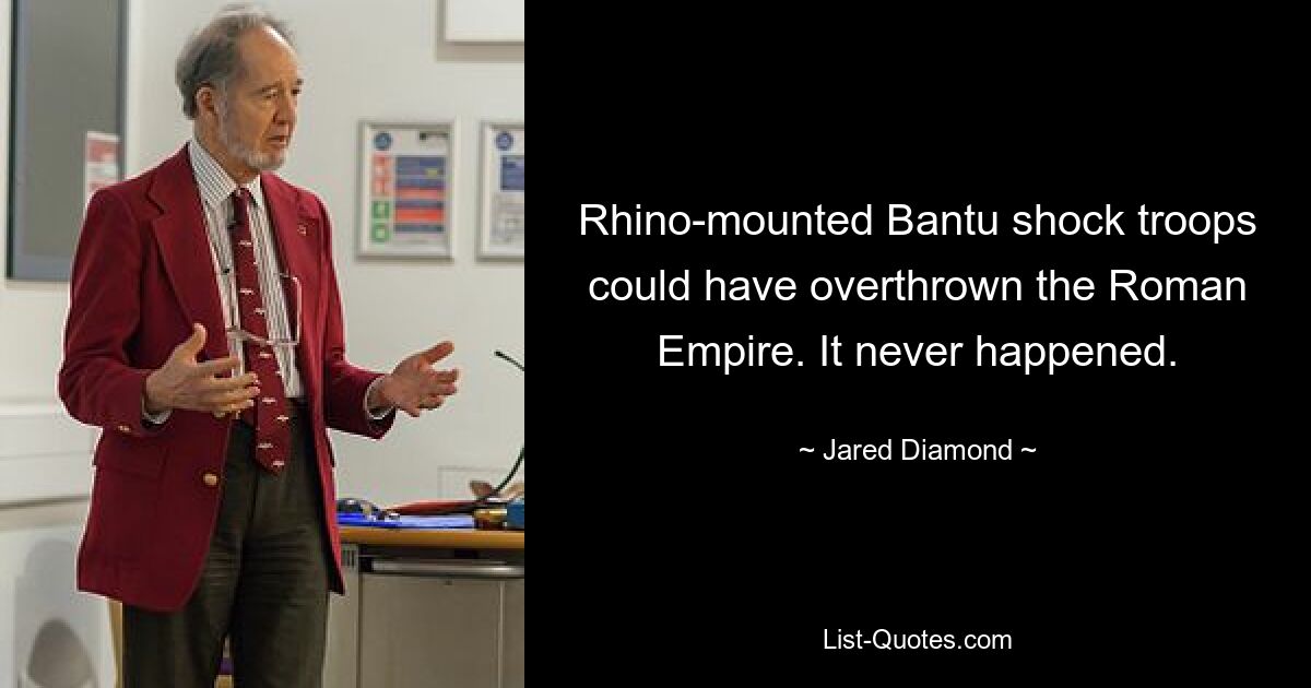 Rhino-mounted Bantu shock troops could have overthrown the Roman Empire. It never happened. — © Jared Diamond