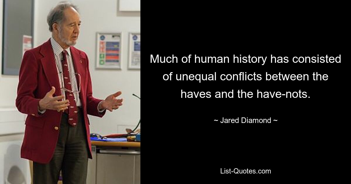 Much of human history has consisted of unequal conflicts between the haves and the have-nots. — © Jared Diamond