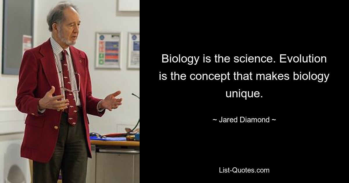 Biology is the science. Evolution is the concept that makes biology unique. — © Jared Diamond