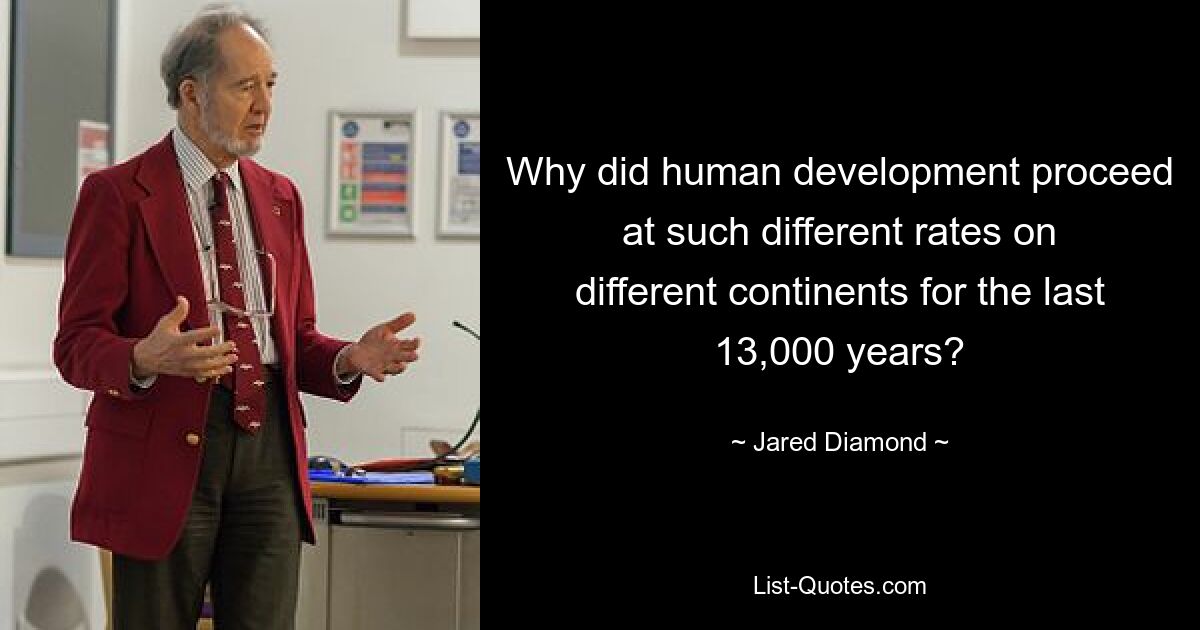 Why did human development proceed at such different rates on different continents for the last 13,000 years? — © Jared Diamond