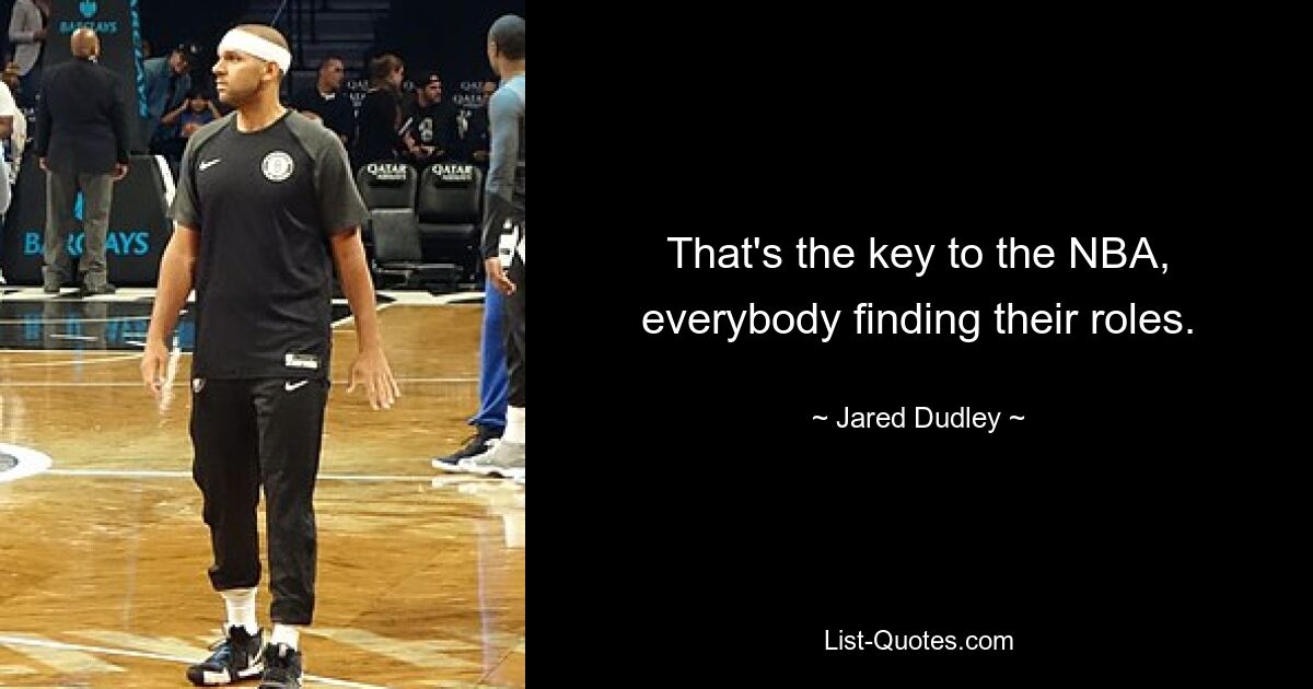 That's the key to the NBA, everybody finding their roles. — © Jared Dudley