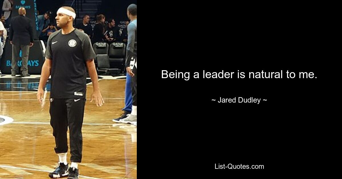 Being a leader is natural to me. — © Jared Dudley