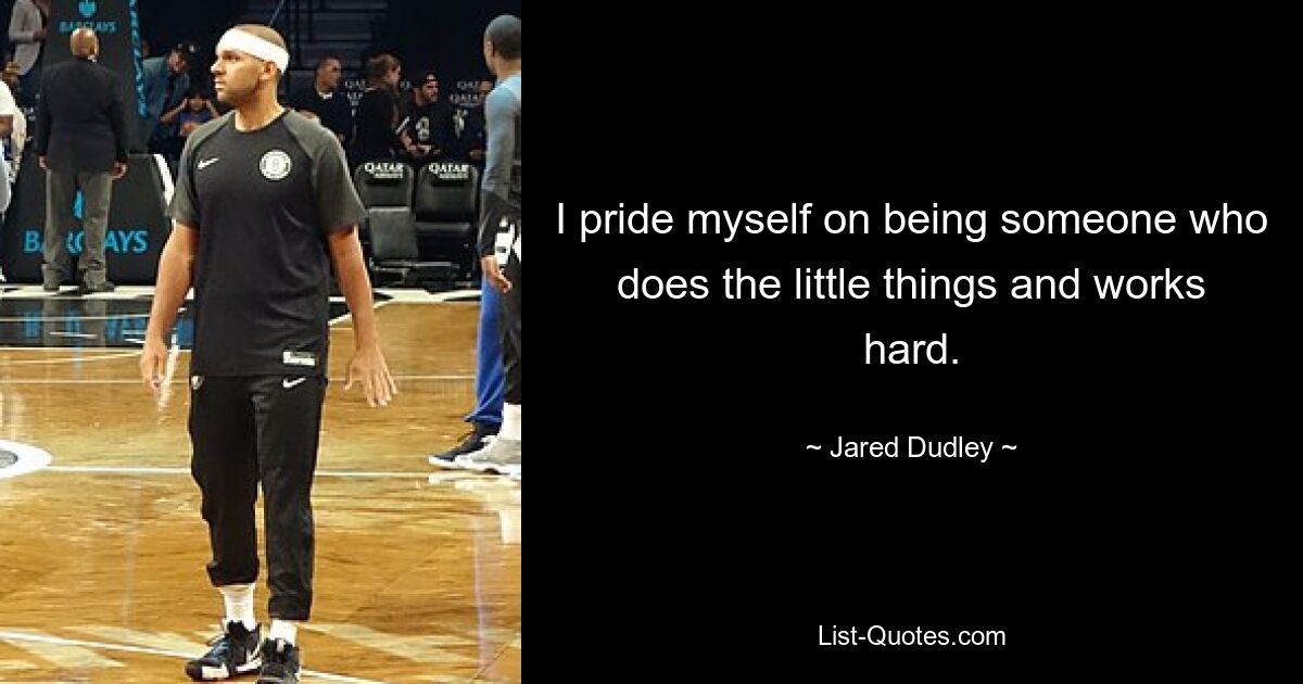 I pride myself on being someone who does the little things and works hard. — © Jared Dudley