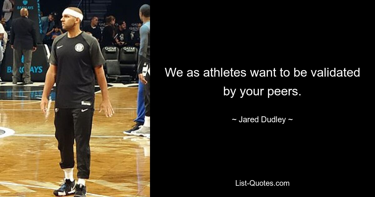 We as athletes want to be validated by your peers. — © Jared Dudley