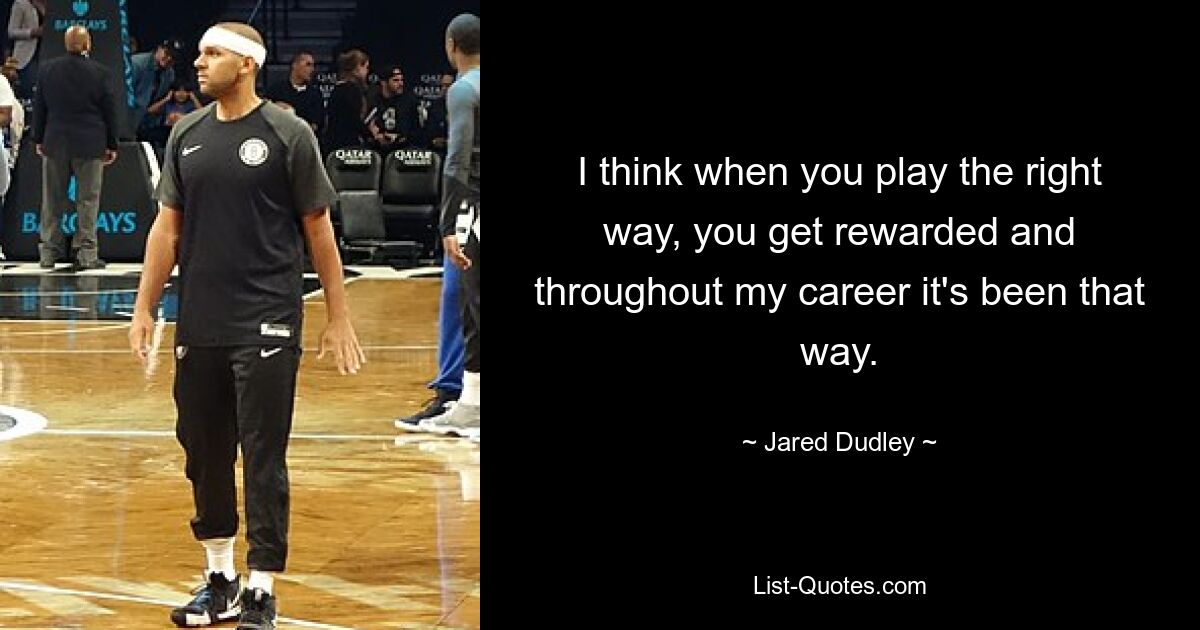 I think when you play the right way, you get rewarded and throughout my career it's been that way. — © Jared Dudley