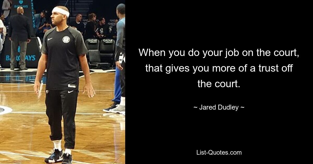 When you do your job on the court, that gives you more of a trust off the court. — © Jared Dudley