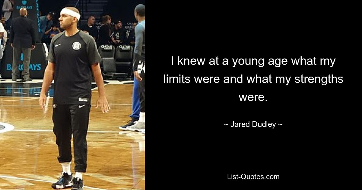 I knew at a young age what my limits were and what my strengths were. — © Jared Dudley