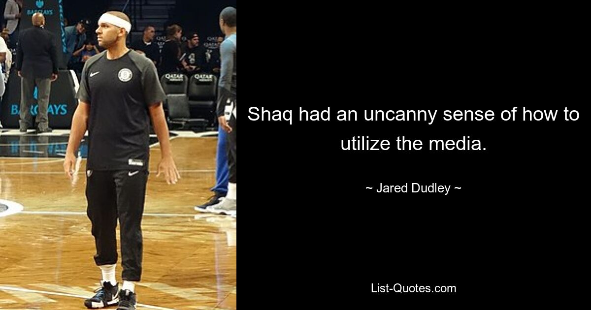 Shaq had an uncanny sense of how to utilize the media. — © Jared Dudley