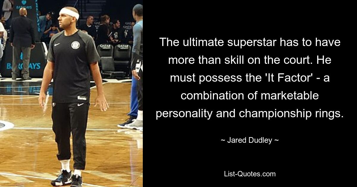 The ultimate superstar has to have more than skill on the court. He must possess the 'It Factor' - a combination of marketable personality and championship rings. — © Jared Dudley