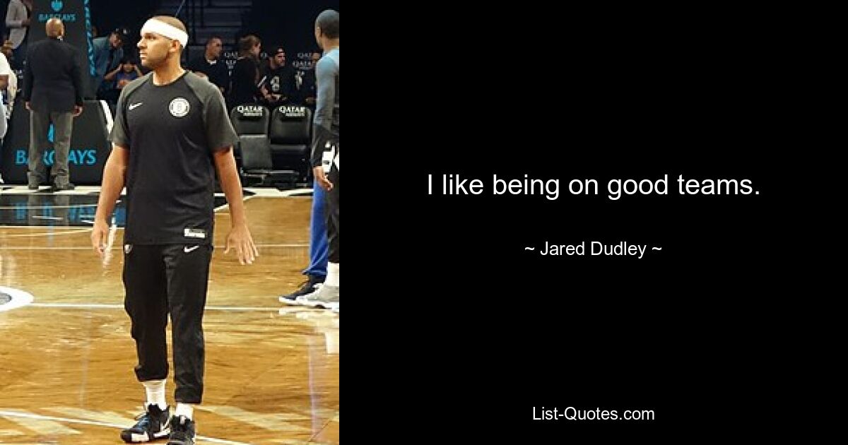 I like being on good teams. — © Jared Dudley