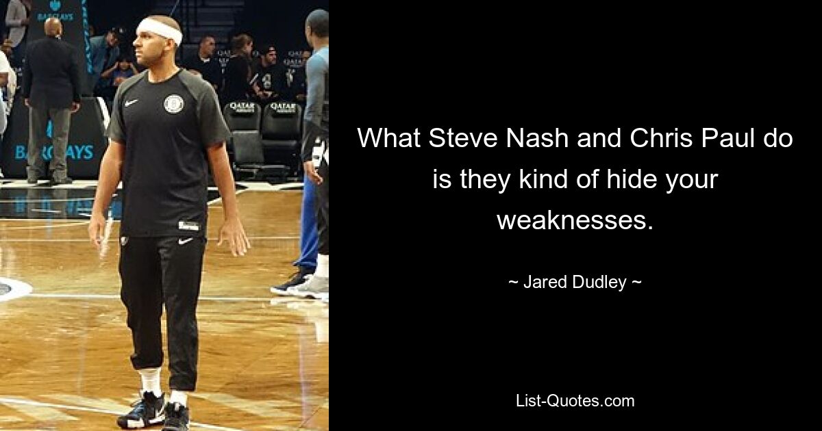 What Steve Nash and Chris Paul do is they kind of hide your weaknesses. — © Jared Dudley