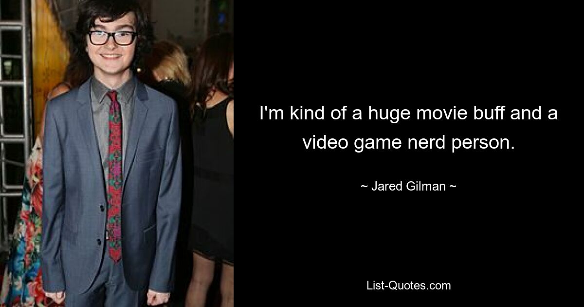 I'm kind of a huge movie buff and a video game nerd person. — © Jared Gilman