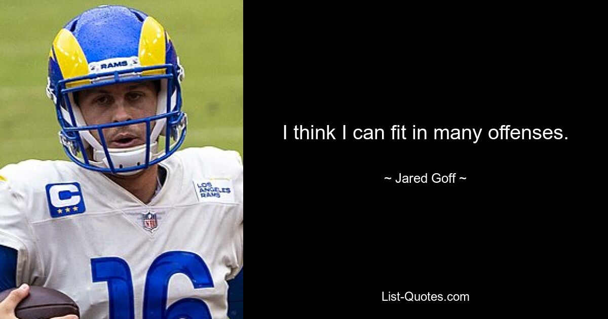 I think I can fit in many offenses. — © Jared Goff