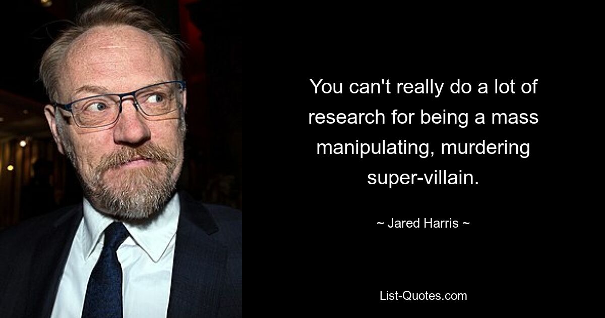 You can't really do a lot of research for being a mass manipulating, murdering super-villain. — © Jared Harris