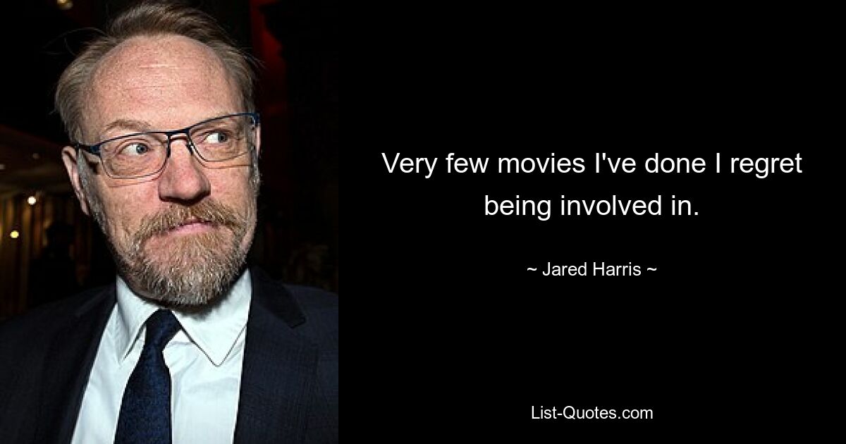 Very few movies I've done I regret being involved in. — © Jared Harris