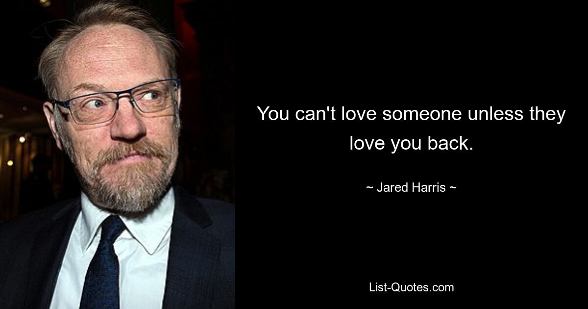 You can't love someone unless they love you back. — © Jared Harris