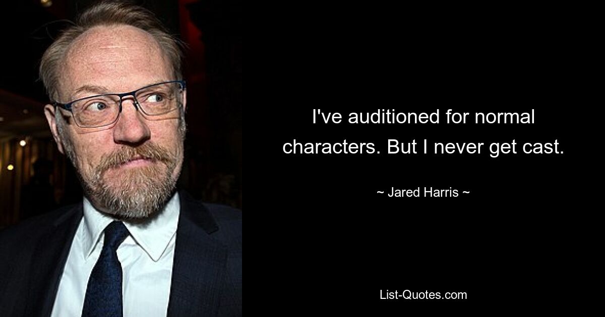 I've auditioned for normal characters. But I never get cast. — © Jared Harris