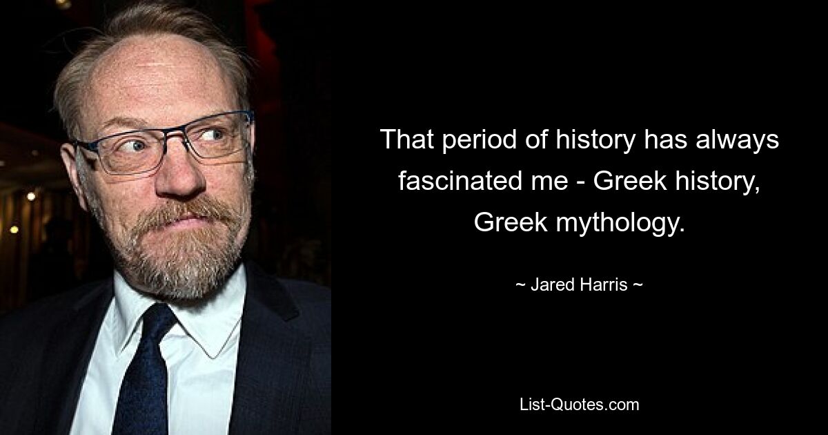 That period of history has always fascinated me - Greek history, Greek mythology. — © Jared Harris