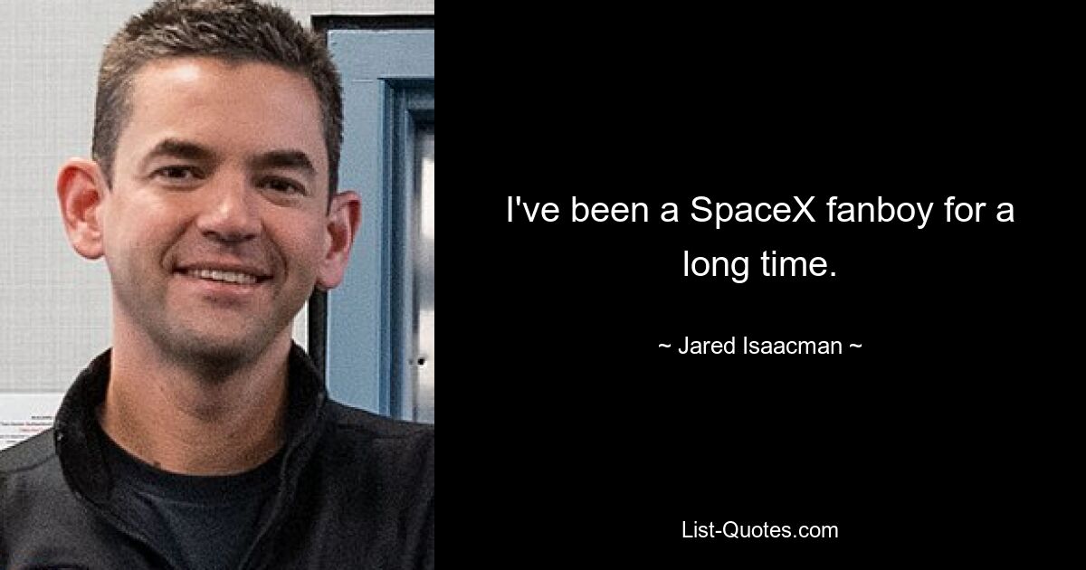 I've been a SpaceX fanboy for a long time. — © Jared Isaacman