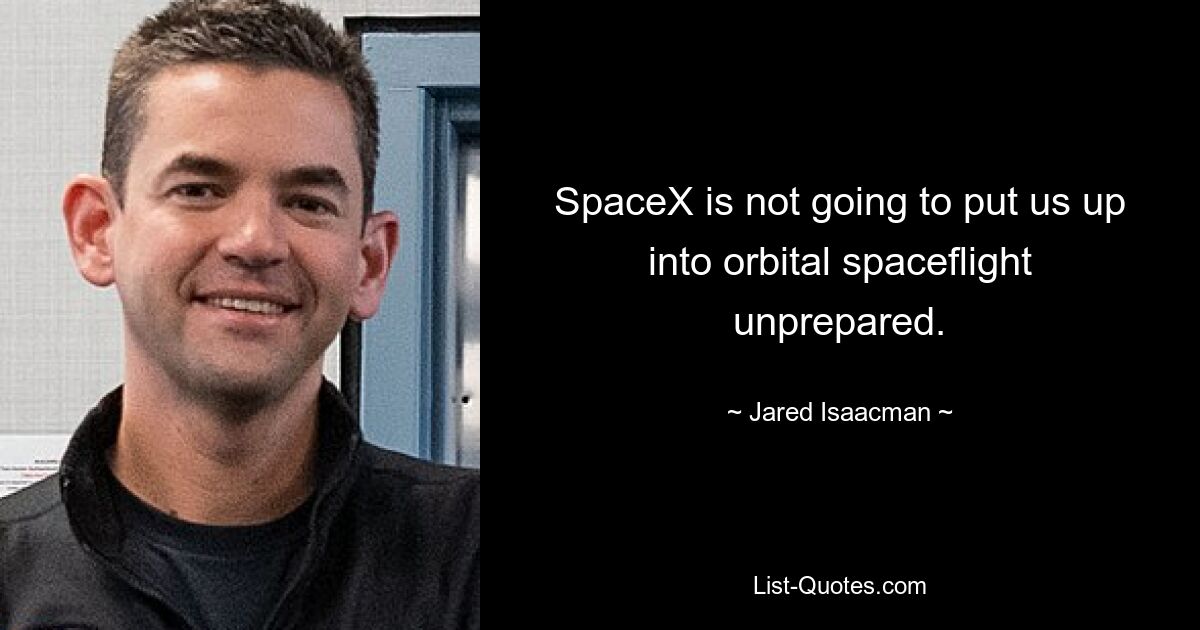 SpaceX is not going to put us up into orbital spaceflight unprepared. — © Jared Isaacman