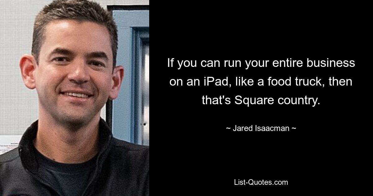 If you can run your entire business on an iPad, like a food truck, then that's Square country. — © Jared Isaacman