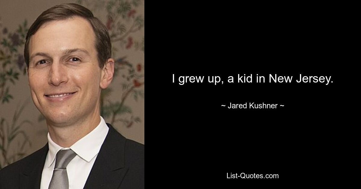 I grew up, a kid in New Jersey. — © Jared Kushner