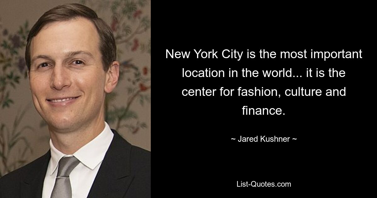 New York City is the most important location in the world... it is the center for fashion, culture and finance. — © Jared Kushner