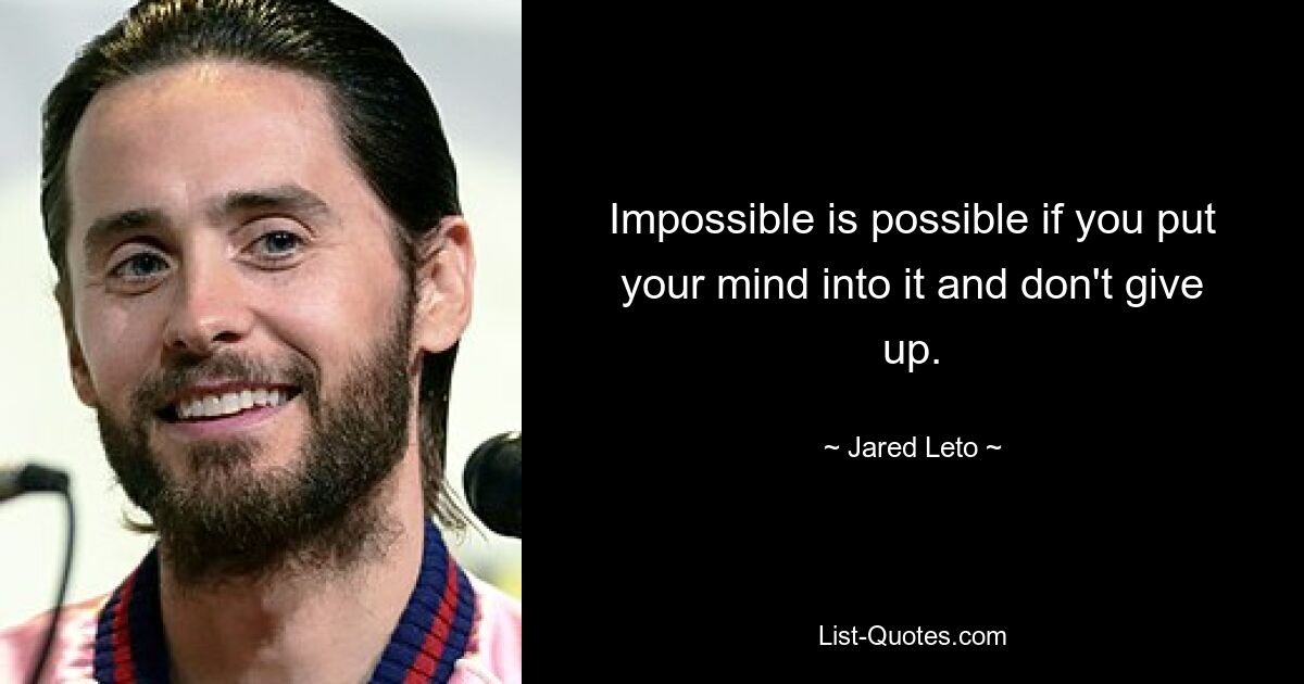 Impossible is possible if you put your mind into it and don't give up. — © Jared Leto