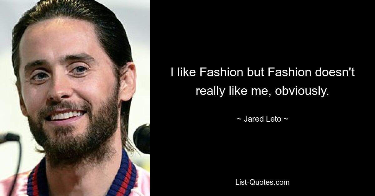 I like Fashion but Fashion doesn't really like me, obviously. — © Jared Leto