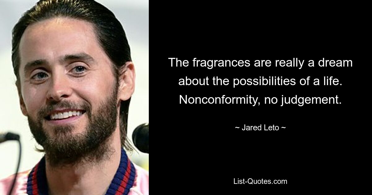 The fragrances are really a dream about the possibilities of a life. Nonconformity, no judgement. — © Jared Leto