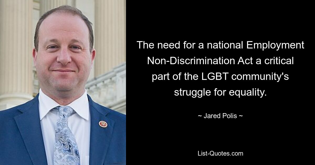 The need for a national Employment Non-Discrimination Act a critical part of the LGBT community's struggle for equality. — © Jared Polis