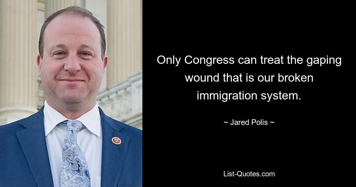 Only Congress can treat the gaping wound that is our broken immigration system. — © Jared Polis