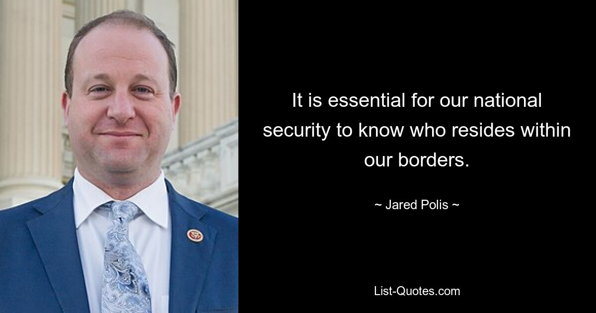 It is essential for our national security to know who resides within our borders. — © Jared Polis