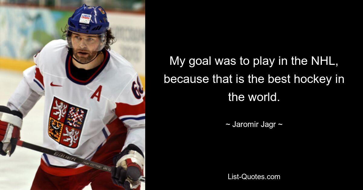 My goal was to play in the NHL, because that is the best hockey in the world. — © Jaromir Jagr