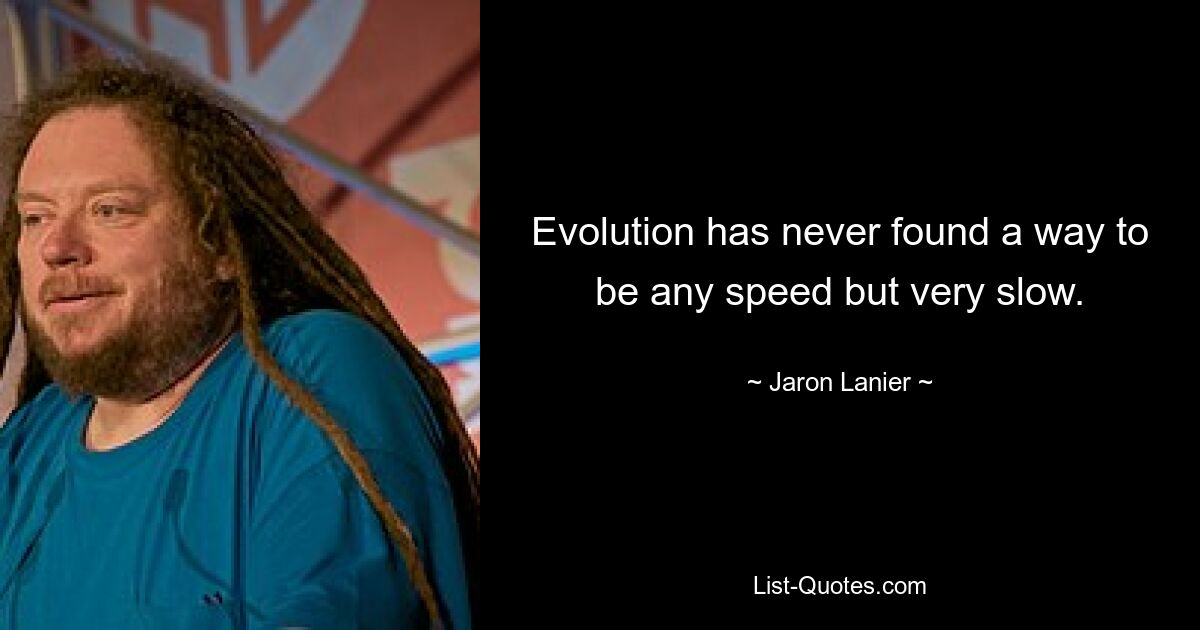 Evolution has never found a way to be any speed but very slow. — © Jaron Lanier