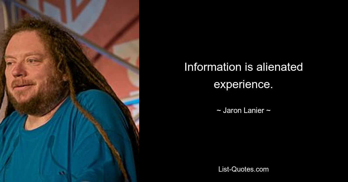 Information is alienated experience. — © Jaron Lanier