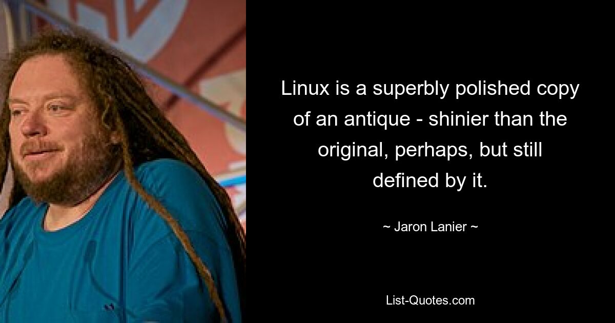 Linux — это великолепно отполированная копия антиквариата, возможно, более блестящая, чем оригинал, но все же определяемая им. — © Джарон Ланье