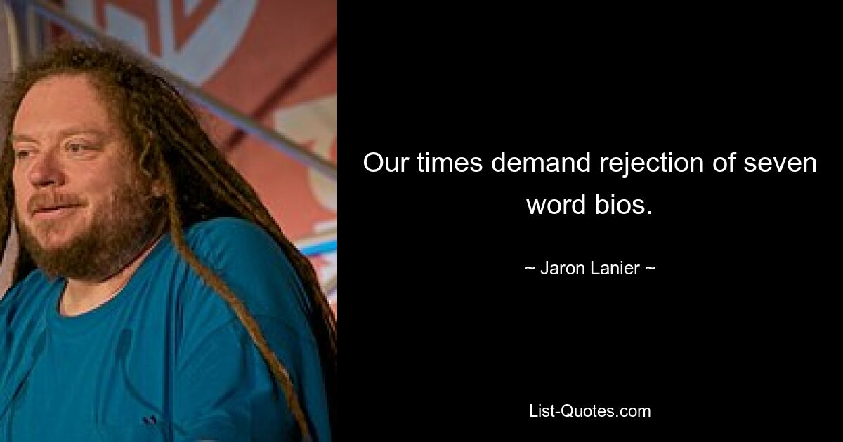 Our times demand rejection of seven word bios. — © Jaron Lanier