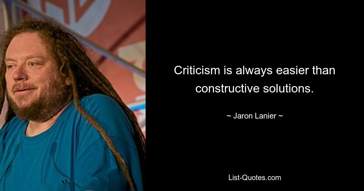 Criticism is always easier than constructive solutions. — © Jaron Lanier