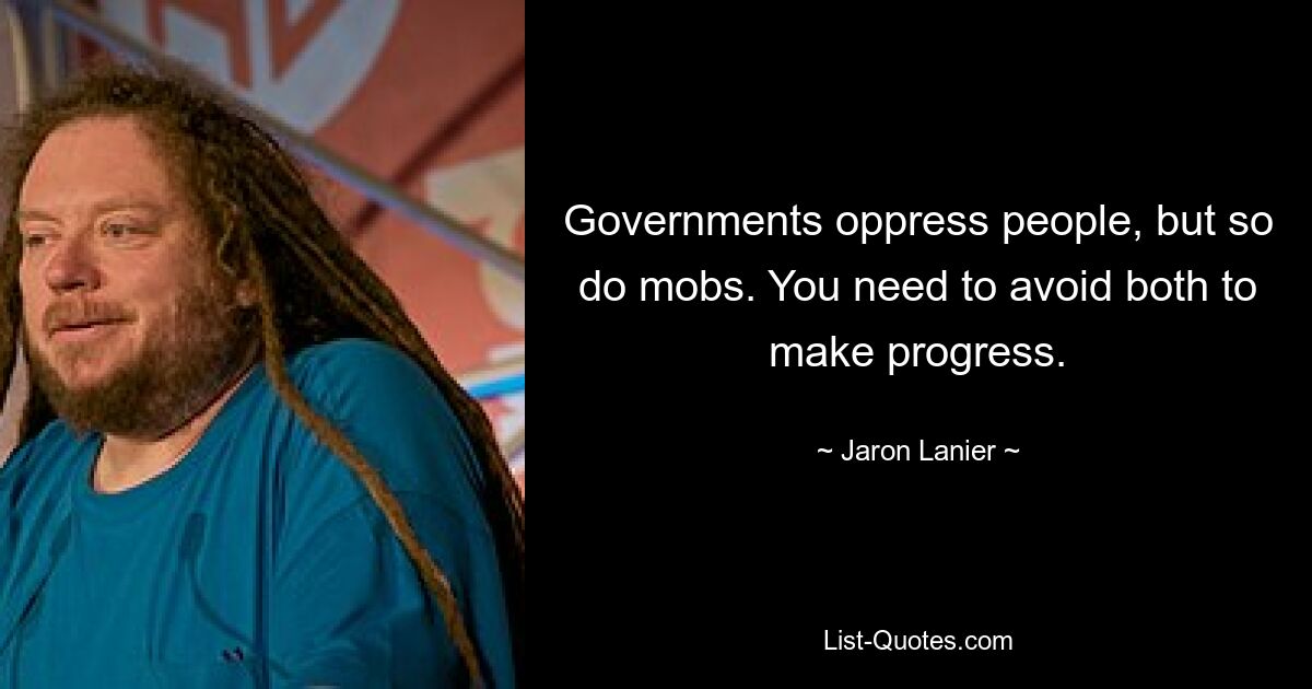 Governments oppress people, but so do mobs. You need to avoid both to make progress. — © Jaron Lanier