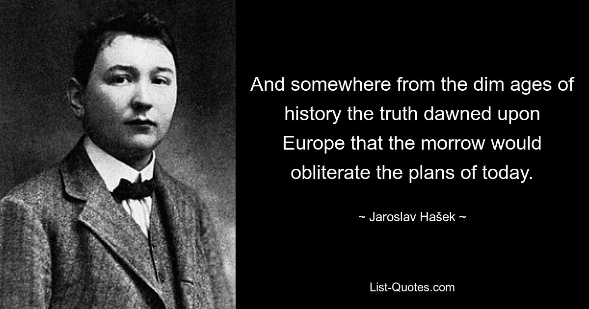 И где-то из смутных веков истории Европа осознала, что завтрашний день сотрет планы сегодняшнего дня. — © Ярослав Гашек 