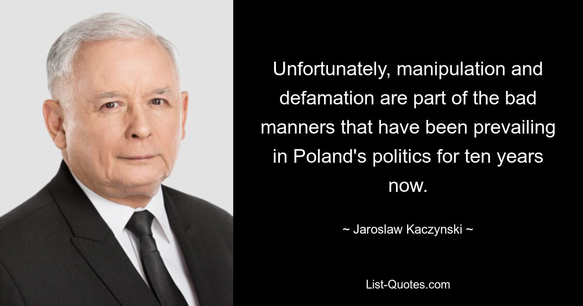 Unfortunately, manipulation and defamation are part of the bad manners that have been prevailing in Poland's politics for ten years now. — © Jaroslaw Kaczynski