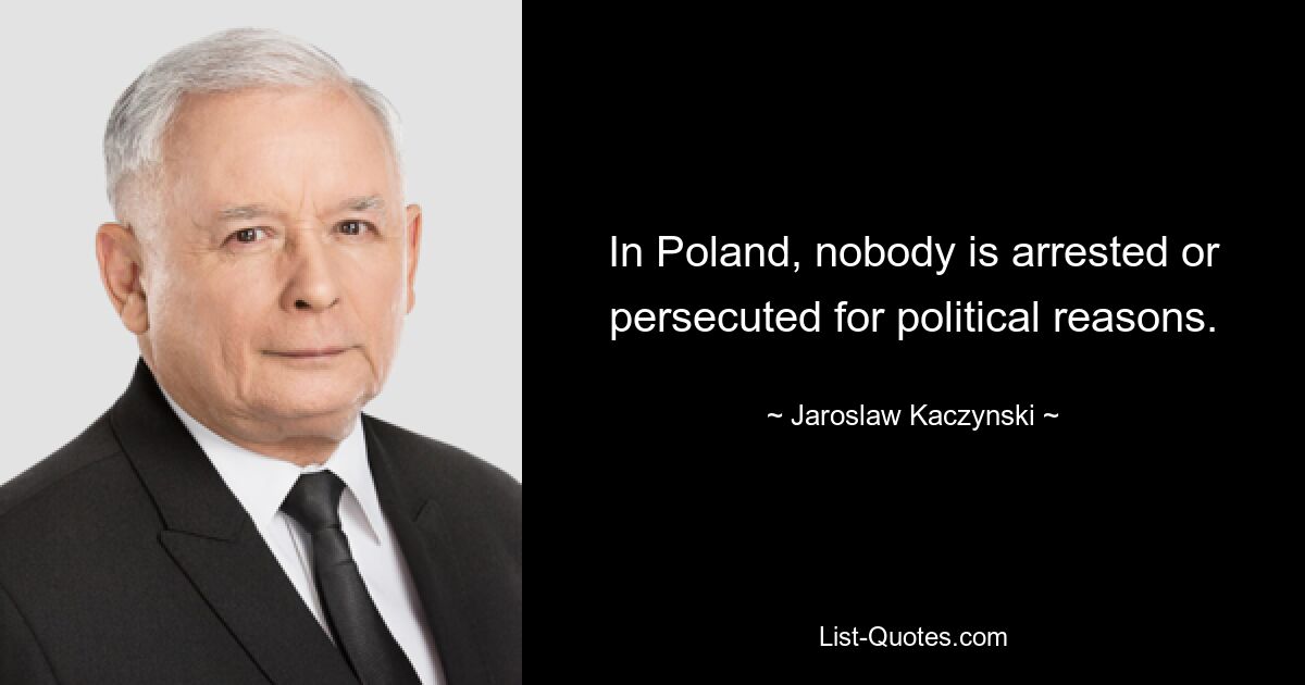 In Poland, nobody is arrested or persecuted for political reasons. — © Jaroslaw Kaczynski